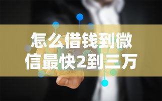 怎么借钱到微信最快2到三万，分析五个2025最新小额网贷平台