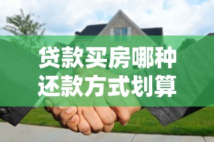 贷款买房哪种还款方式划算：房贷还款方式哪种最划算