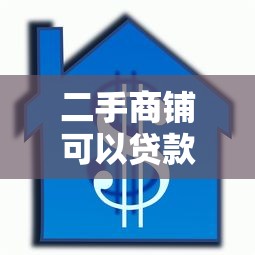 二手商铺可以贷款吗：二手商铺按揭贷款条件是什么