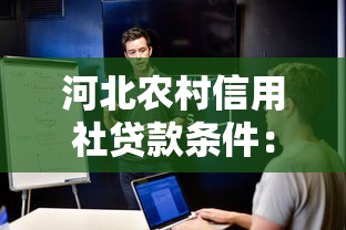 河北农村信用社贷款条件：河北农信社个人贷款需要满足哪些要求