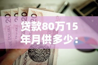 贷款80万15年月供多少：80万房贷15年每月还款金额