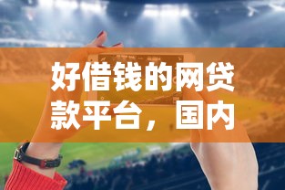 好借钱的网贷款平台，国内五大2025最新征信黑了的人贷款的平台