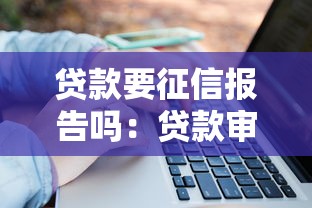 贷款要征信报告吗：贷款审批需征信报告吗