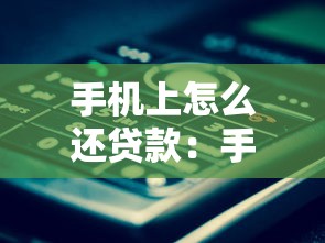 手机上怎么还贷款：手机还款操作流程是什么