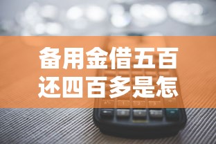 备用金借五百还四百多是怎么回事啊，解答五家2025最新平台借钱不看征信不看逾期,不看欠款