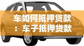 车如何抵押贷款：车子抵押贷款的具体流程是什么