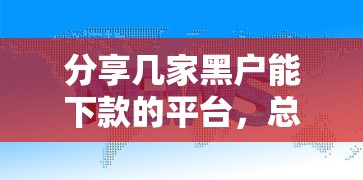 分享几家黑户能下款的平台，总结五个2025最新十大正规贷款平台排名不分先后