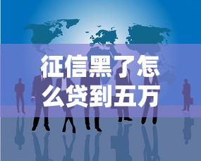 征信黑了怎么贷到五万，归纳5个2025最新微信有什么贷款平台