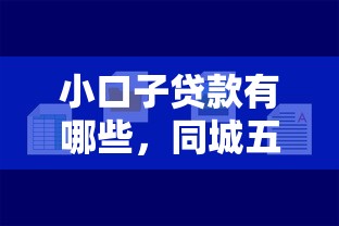 小口子贷款有哪些，同城五个2025最新平台好贷款