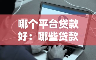 哪个平台贷款好：哪些贷款平台靠谱又容易通过