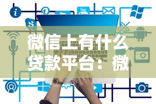 微信上有什么贷款平台：微信哪些贷款平台正规可靠