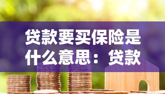 贷款要买保险是什么意思：贷款为何强制购买保险