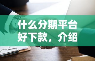 什么分期平台好下款，介绍五个2025最新黑户需要2万可以在借款平台借款