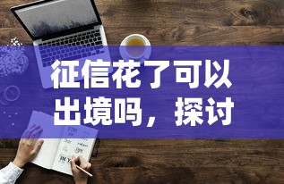 征信花了可以出境吗，探讨五款2025最新类似花薪的30天借款平台