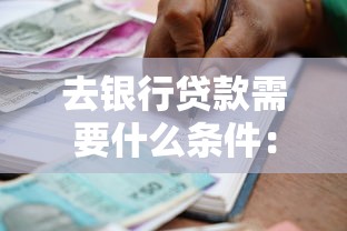 去银行贷款需要什么条件：申请银行贷款需满足哪些基本要求