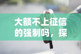 大额不上征信的强制吗，探讨五款2025最新靠谱的车抵押贷款平台