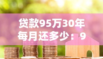 贷款95万30年每月还多少：95万房贷30年月供要还多少钱