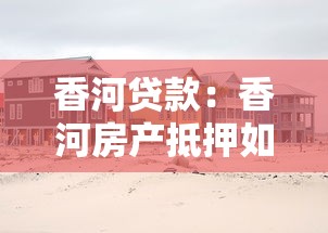香河贷款：香河房产抵押如何申请