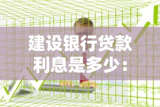 建设银行贷款利息是多少：2025年建行各类贷款利率如何