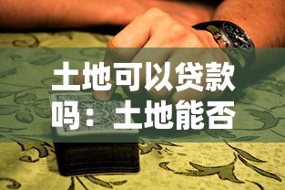 土地可以贷款吗：土地能否用于抵押贷款