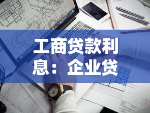 工商贷款利息：企业贷款年利率一般是多少