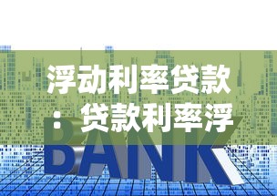 浮动利率贷款：贷款利率浮动如何影响还款风险