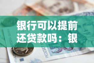 银行可以提前还贷款吗：银行贷款能提前还清吗