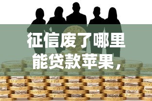 征信废了哪里能贷款苹果，整理五个2025最新投资p2p网贷平台