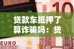 贷款车抵押了算诈骗吗：贷款车二次抵押是否涉嫌诈骗