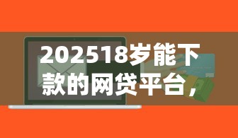202518岁能下款的网贷平台，整合5个2025最新贷款软件