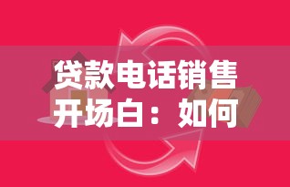 贷款电话销售开场白：如何优雅开启信贷业务电话沟通
