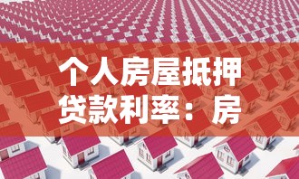 个人房屋抵押贷款利率：房产抵押贷款年利率是多少