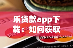 乐贷款app下载：如何获取乐贷款官方应用