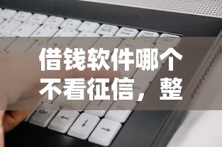 借钱软件哪个不看征信，整理五个2025最新借款平台借钱好