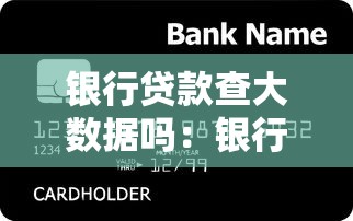 银行贷款查大数据吗：银行审批贷款会查个人数据吗