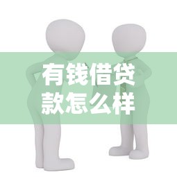 有钱借贷款怎么样：有钱借贷平台靠谱吗