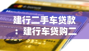 建行二手车贷款：建行车贷购二手车有哪些条件限制