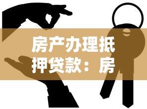 房产办理抵押贷款：房屋抵押贷款流程有哪些注意事项