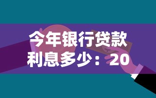今年银行贷款利息多少：2025年银行贷款利率是多少