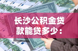 长沙公积金贷款能贷多少：长沙青年人才公积金最高可贷多少