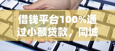 借钱平台100%通过小额贷款，同城五个2025最新手机借钱平台