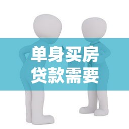 单身买房贷款需要担保人吗：单身购房贷款必须找担保人吗
