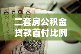 二套房公积金贷款首付比例：公积金二套房首付最低需多少