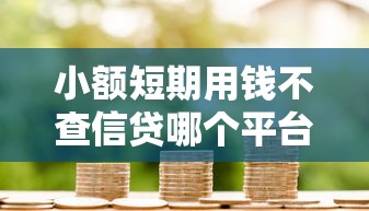 小额短期用钱不查信贷哪个平台好，解答五家2025最新网贷全拒了还能撸的口子