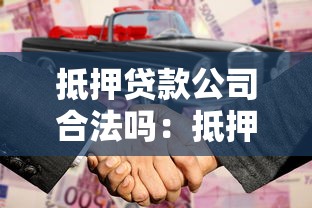 抵押贷款公司合法吗：抵押贷款公司运营需具备哪些资质