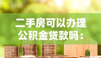 二手房可以办理公积金贷款吗：购买二手房能否申请公积金贷款