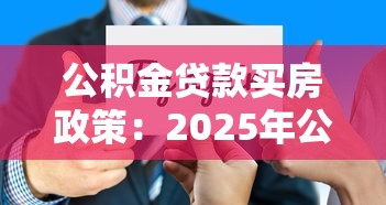 公积金贷款买房政策：2025年公积金贷款有哪些新变化