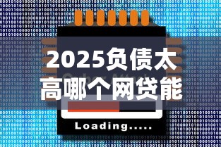 2025负债太高哪个网贷能过，五大2025最新最好贷款的平台