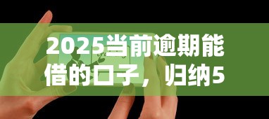 2025当前逾期能借的口子，归纳5个2025最新现在平台可以下款