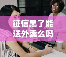 征信黑了能送外卖么吗，省内五个2025最新各大贷款平台